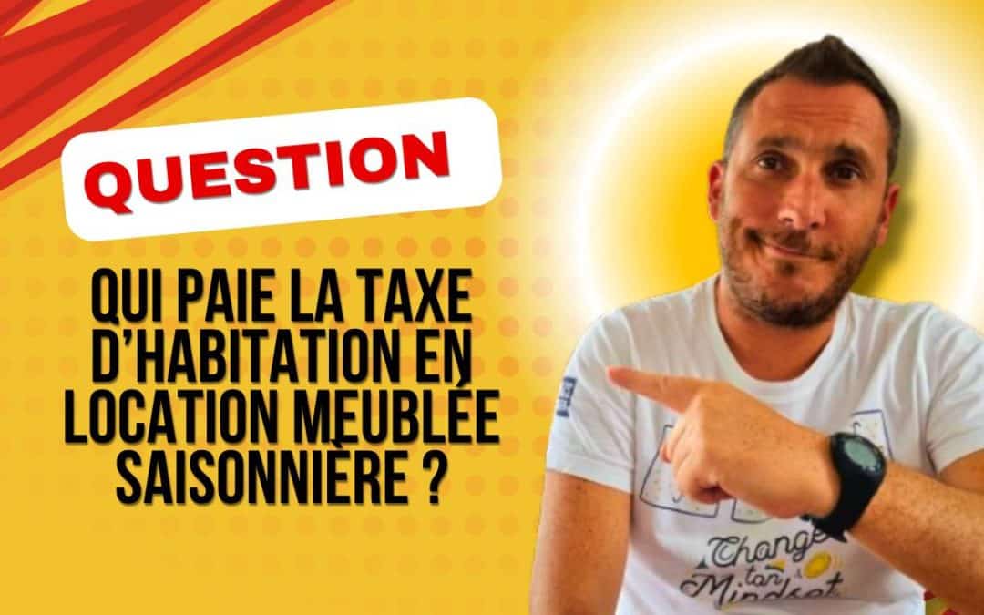 Qui paie la taxe d’habitation en location meublée saisonnière ?
