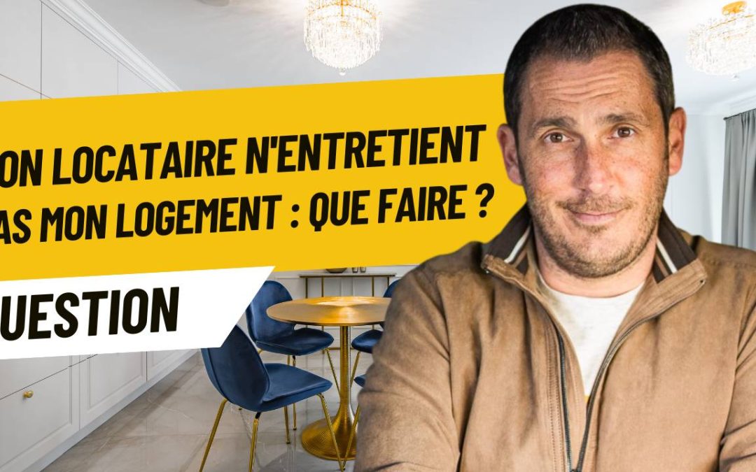 Mon locataire n&rsquo;entretient pas mon logement : que faire ?